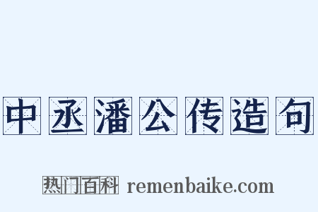 中丞潘公传造句是什么意思的图片